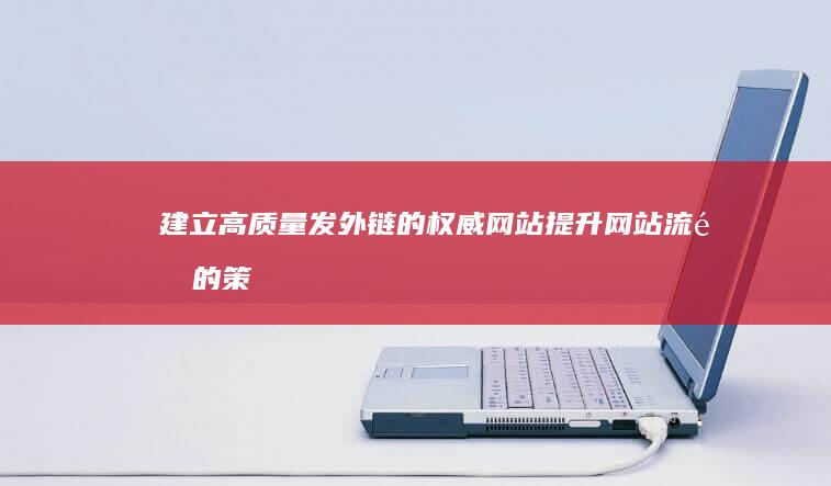 建立高质量发外链的权威网站：提升网站流量的策略与实践