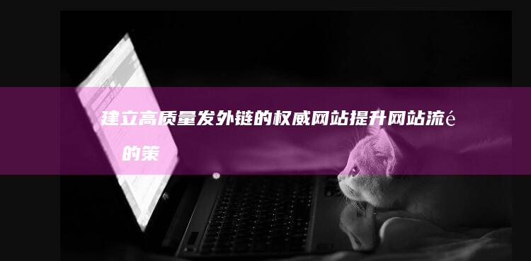 建立高质量发外链的权威网站：提升网站流量的策略与实践