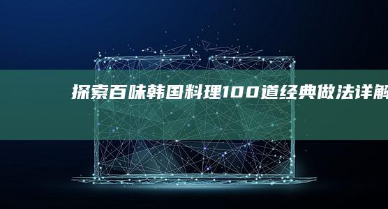 探索百味：韩国料理100道经典做法详解